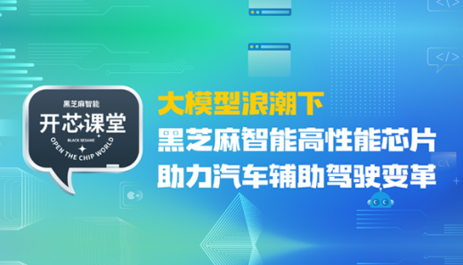 開芯課堂丨大模型浪潮下，黑芝麻智能高性能芯片助力汽車輔助駕駛變革