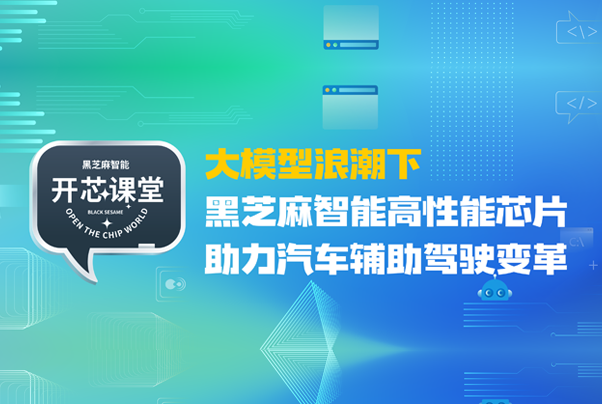 開芯課堂丨大模型浪潮下，黑芝麻智能高性能芯片助力汽車輔助駕駛變革